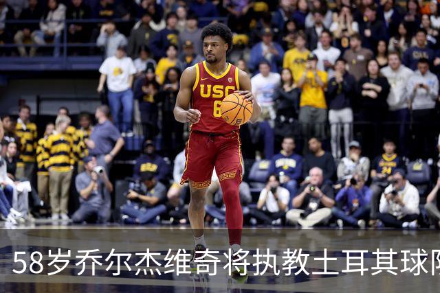 58岁乔尔杰维奇将执教土耳其球队 在中国男篮下课后首度拿起教鞭